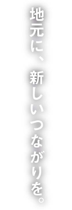 地元に、新しいつながりを。