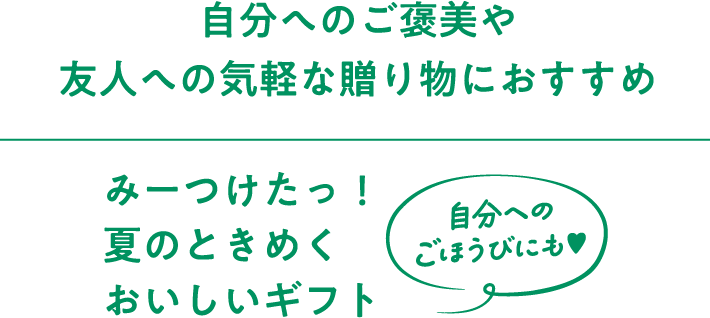 自分へのご褒美や友人への気軽な贈り物におすすめ みーつけたっ！夏のときめくおいしいギフト