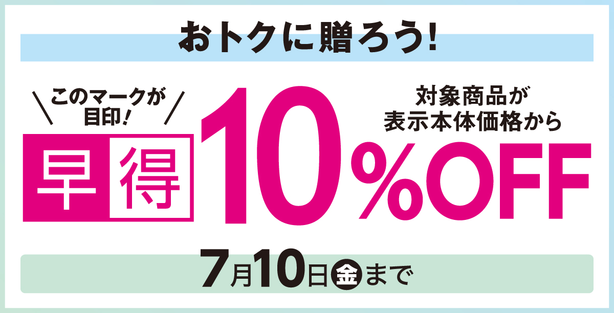 おトクに贈ろう！早得10％OFF 7月10日（金）まで