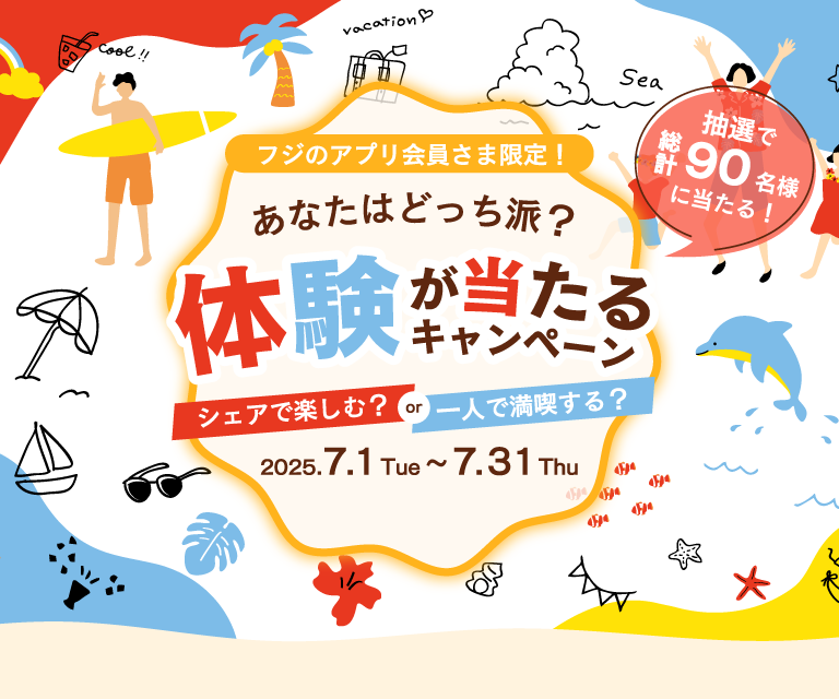 フジのアプリ会員さま限定　あなたはどっち派？体験が当たるキャンペーン シェアで楽しむ？or 一人で満喫する？ 2025.7.1 Tue - 7.31 Thu