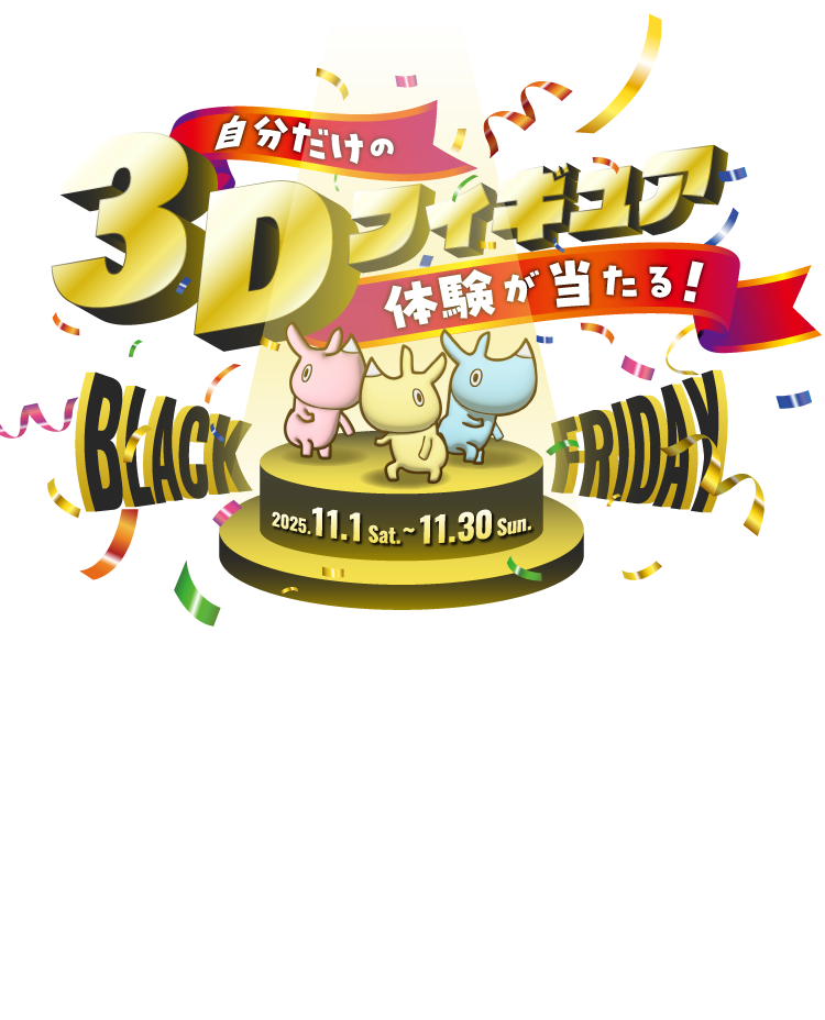 自分だけの3Dフィギュア体験が当たる！BLACK FRIDAY　2025.11.1 sat. ～ 11.30 sun.