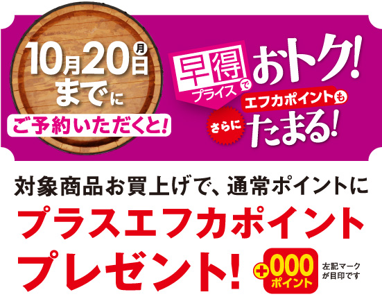 10月20日（月）までにご予約いただくと！早得プライスでお得！さらにエフカポイントもたまる！