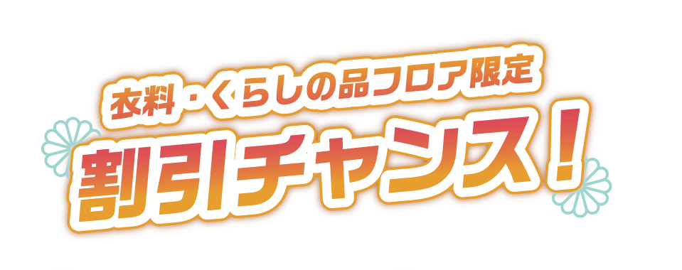 衣料・くらしの品フロア限定　割引チャンス！