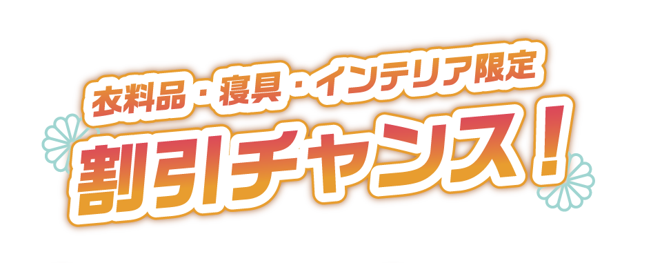 衣料品・寝具・インテリア限定　割引チャンス！
