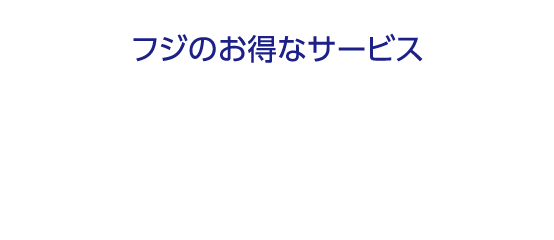 フジのお得なサービス　全国無料配達　※但し、遠隔地域・離島は除きます。詳しくは売場係員までお尋ねください。※小物を除く。