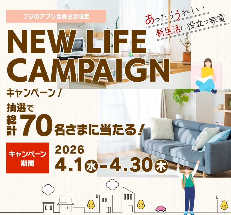 フジのアプリ会員さま限定　NEW LIFE CAMPAIGN あったらうれしい新生活に役立つ家電　抽選で総計70名さまに当たる！　キャンペーン期間：2026 4.1 (水) ～ 4.30 (モク)
