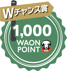 Wチャンス賞 1,000 WAON POINT