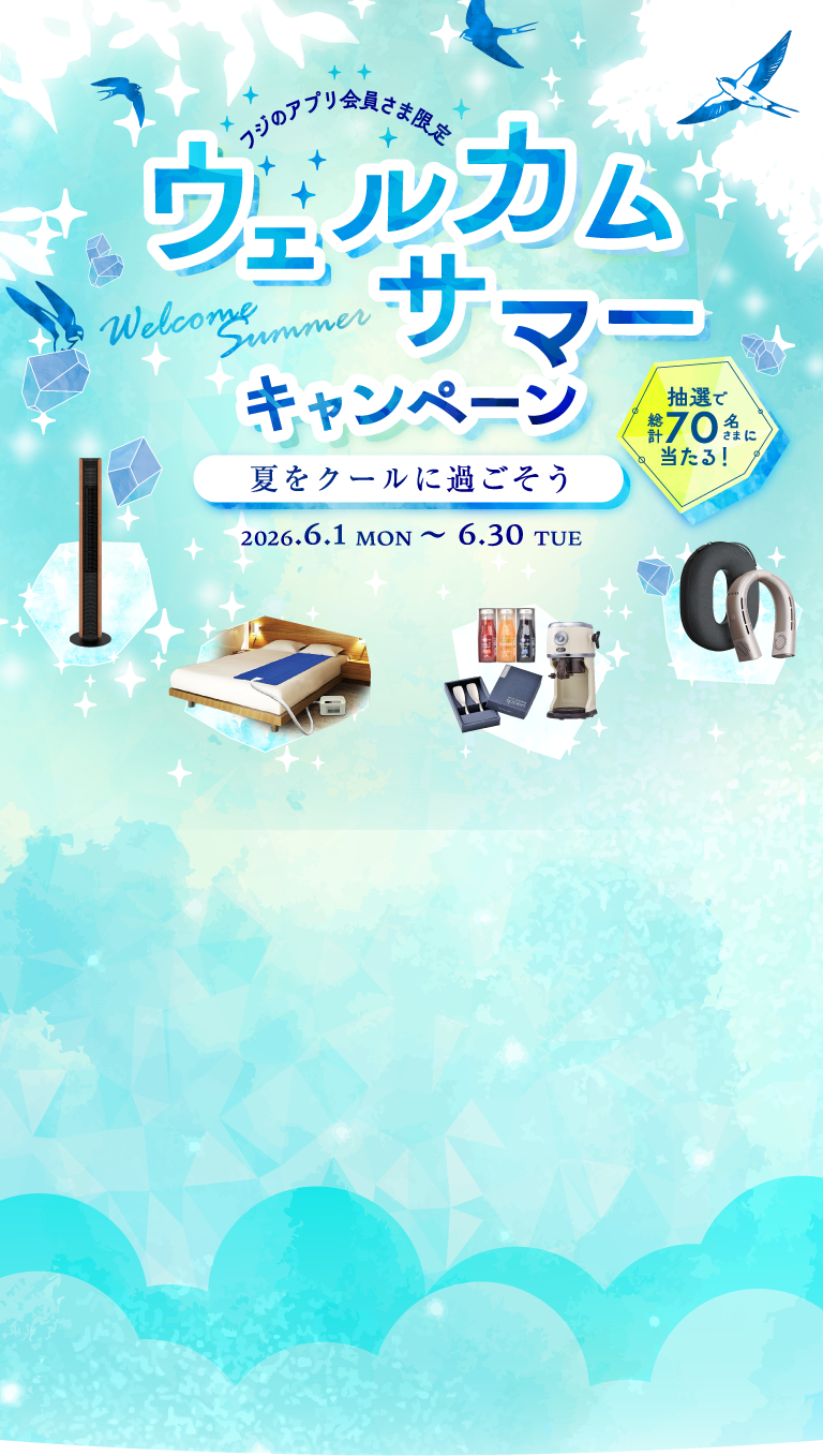 フジのアプリ会員さま限定　ウェルカムサマーキャンペーン　夏をクールに過ごそう　2026.6.1 MON ～ 6.30 TUE