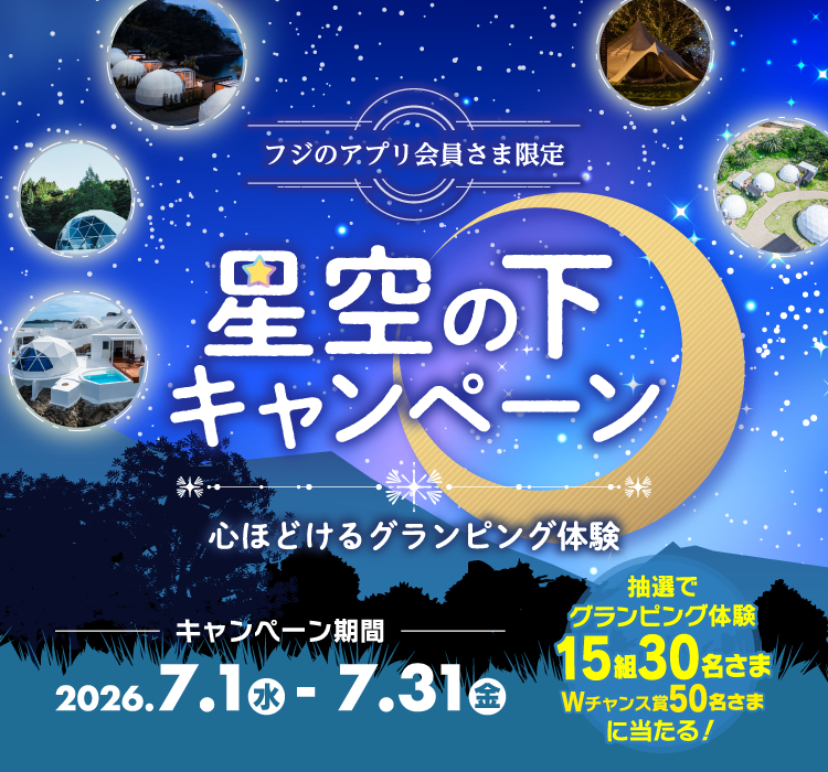 フジのアプリ会員さま限定 星空の下キャンペーン　心ほどけるグランピング体験 キャンペーン期間：2026.7.1(水) - 7.31(金)