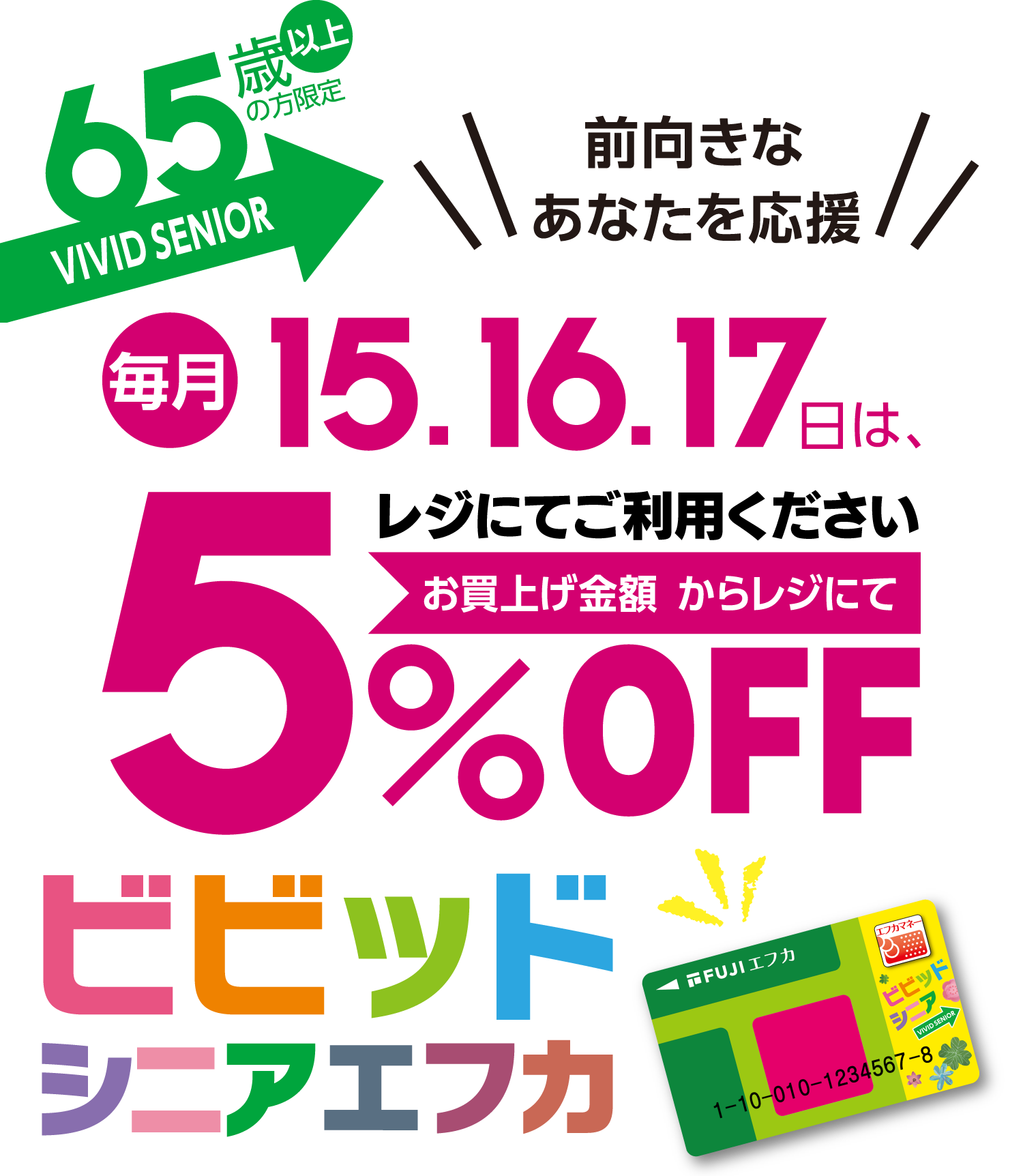 前向きなあなたを応援　65歳以上の方限定VIVID SENIOR　毎月15・16・17日はレジにてご提示ください。お買上げ金額(税込)からレジにて5％割引　ビビッドシニアエフカ