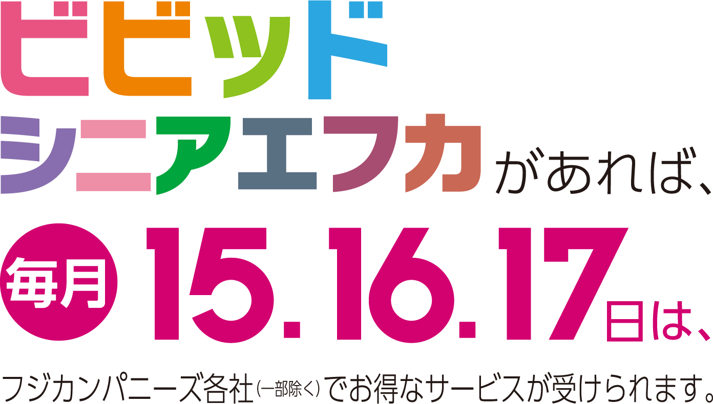 ビビッドシニアエフカがあれば、毎月15・16・17日は、フジカンパニー各社(一部除く)でお得なサービスが受けられます。