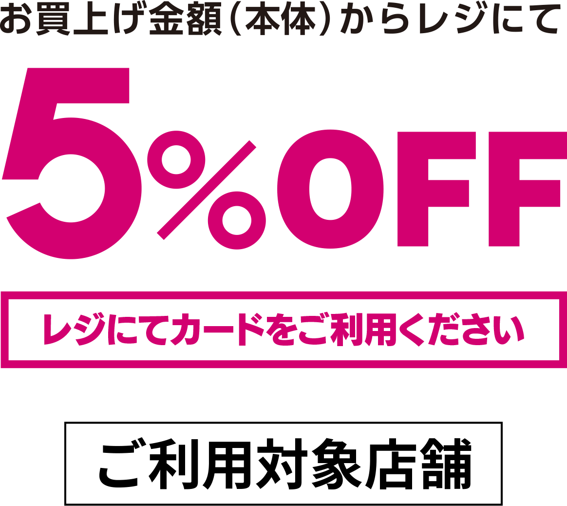 お買上金額(税込)からレジにて5％OFF レジにてカードをご提示ください【ご利用対象店舗】