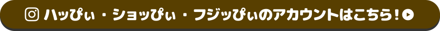 ハッぴぃ・ショッぴぃ・フジッぴぃのアカウントはこちら！