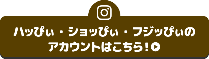 ハッぴぃ・ショッぴぃ・フジッぴぃのアカウントはこちら！