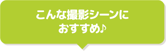 こんな撮影シーンにおすすめ♪