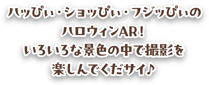 ハッぴぃ・ショッぴぃ・フジッぴぃのハロウィンAR！いろいろな景色の中で撮影を楽しんでくだサイ♪