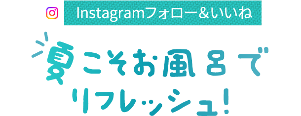 Instagramフォロー＆いいね 夏こそお風呂でリフレッシュ！