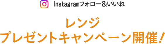 Instagram フォロー&いいね　レンジプレゼントキャンペーン開催！