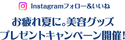 Instagramフォロー&いいね お疲れ夏に。美容グッズプレゼントキャンペーン開催！