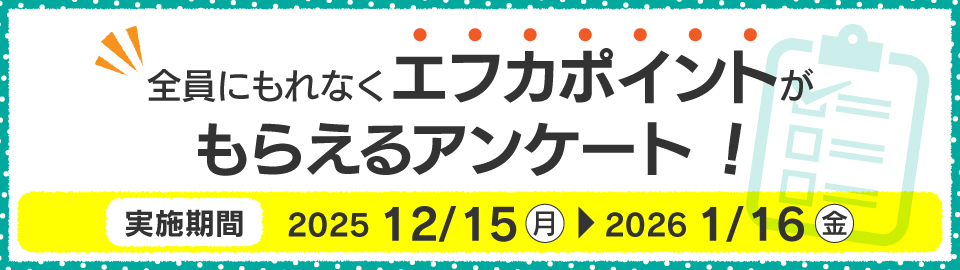 全員にもれなくエフカポイントがもらえるアンケート！実施期間：2024年12月9日（月）～2025年1月13日（月））
