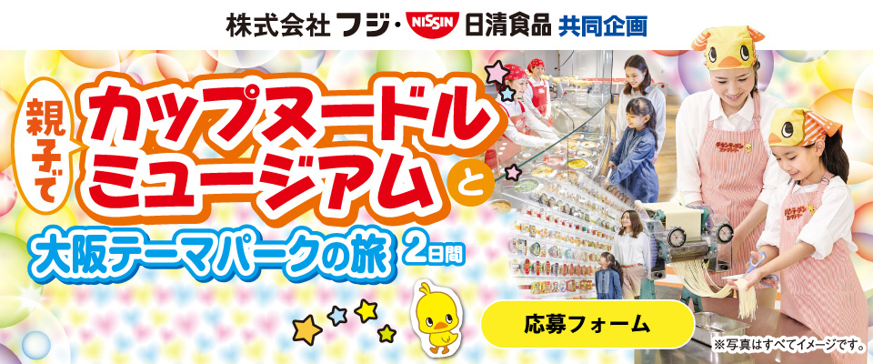 【マックスバリュ×日清食品共同企画】親子でカップヌードルミュージアムと大阪大阪テーマパークの旅2日間　応募フォーム