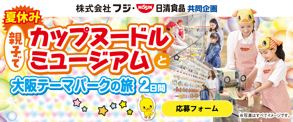 【株式会社 フジ×日清食品共同企画】親子でカップヌードルミュージアムと大阪テーマパークの旅2日間　応募フォーム