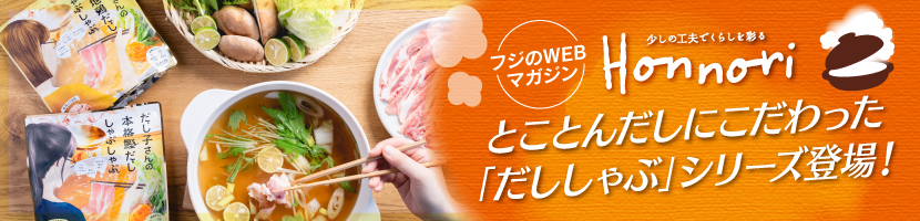フジのWEBマガジン Honnori とことんだしにこだわった「だししゃぶ」シリーズ登場