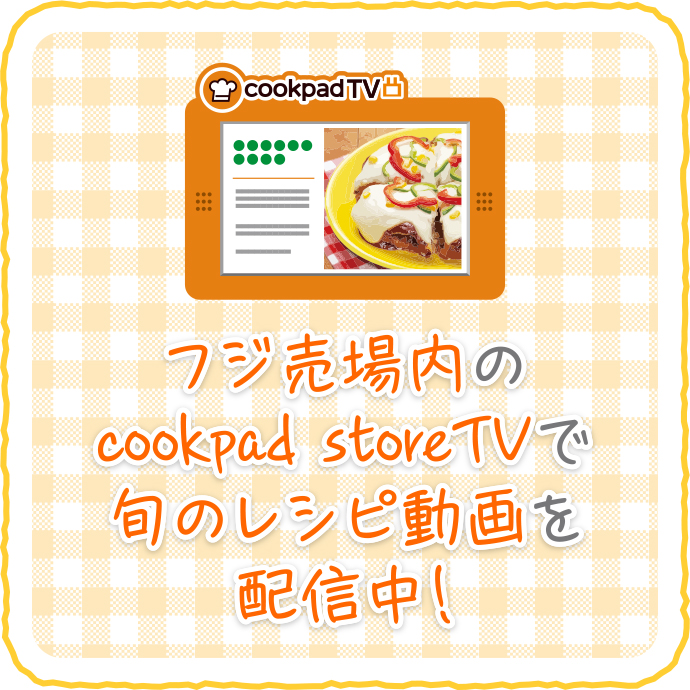 フジ売場内のcookpad storeTVで旬のレシピ動画を配信中！