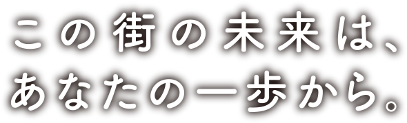 この街の未来は、あなたの一歩から。