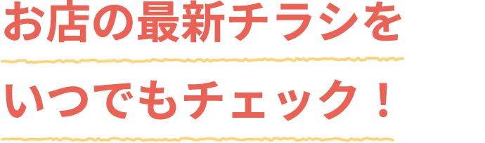 お店の最新チラシをいつでもチェック!
