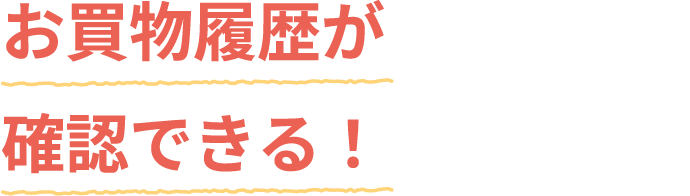 お買物履歴が確認できる!