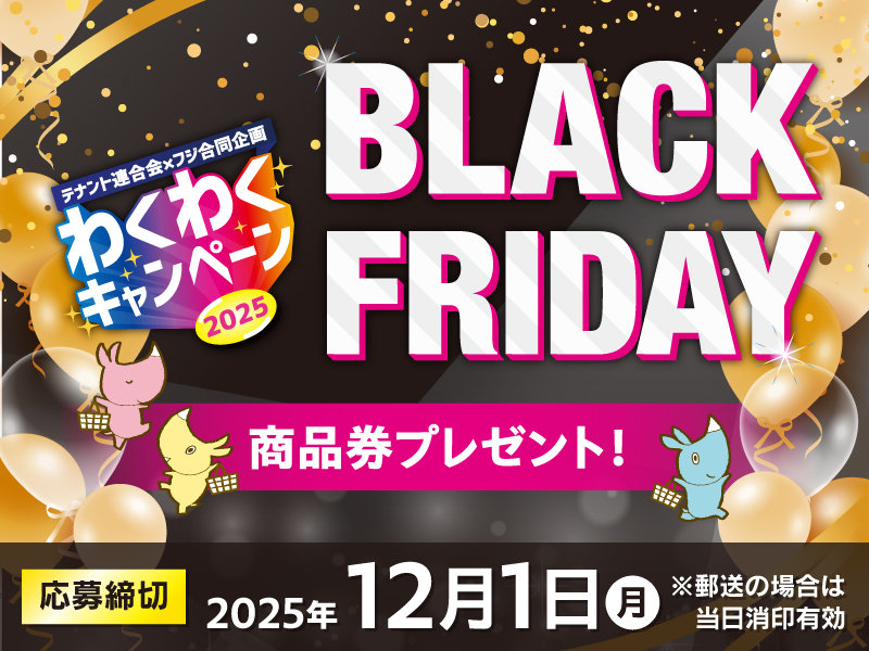 サムネ画像：【テナント連合会×フジ合同企画】わくわくキャンペーン2025　BLACK FRIDAY商品券プレゼント