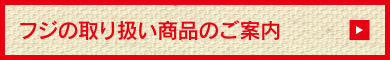 フジの取り扱い商品のご案内